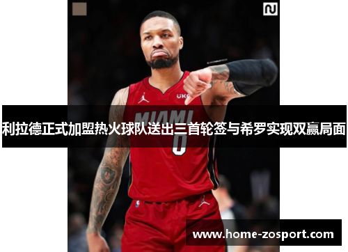 利拉德正式加盟热火球队送出三首轮签与希罗实现双赢局面