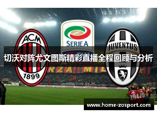 切沃对阵尤文图斯精彩直播全程回顾与分析