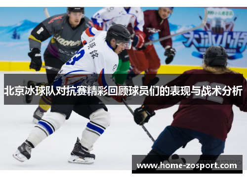 北京冰球队对抗赛精彩回顾球员们的表现与战术分析