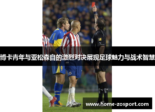 博卡青年与亚松森自的激烈对决展现足球魅力与战术智慧