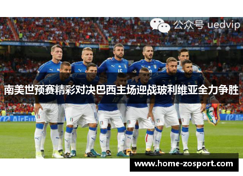 南美世预赛精彩对决巴西主场迎战玻利维亚全力争胜