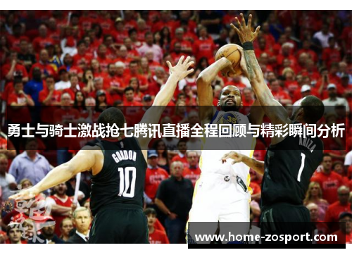 勇士与骑士激战抢七腾讯直播全程回顾与精彩瞬间分析