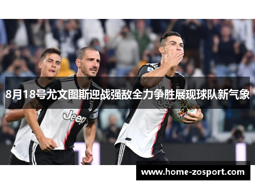 8月18号尤文图斯迎战强敌全力争胜展现球队新气象