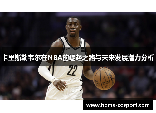 卡里斯勒韦尔在NBA的崛起之路与未来发展潜力分析