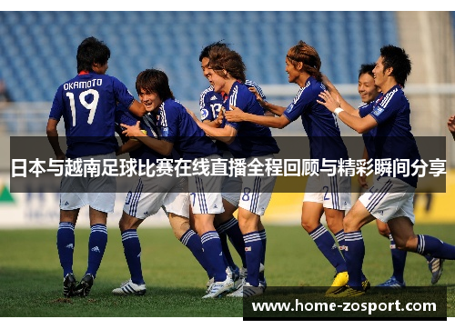 日本与越南足球比赛在线直播全程回顾与精彩瞬间分享