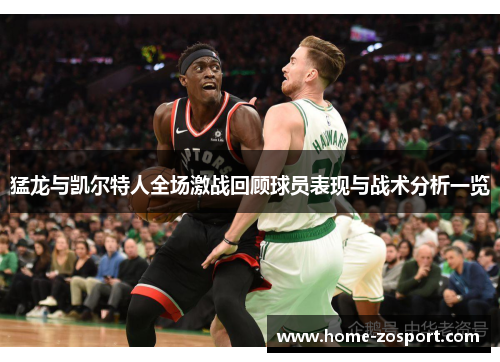 猛龙与凯尔特人全场激战回顾球员表现与战术分析一览