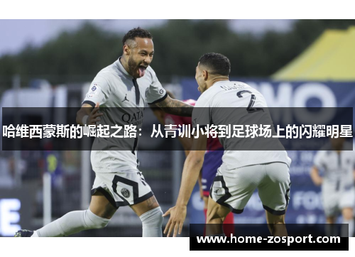 哈维西蒙斯的崛起之路：从青训小将到足球场上的闪耀明星